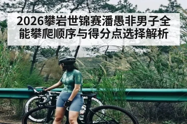 2026攀岩世锦赛潘愚非男子全能攀爬顺序与得分点选择解析